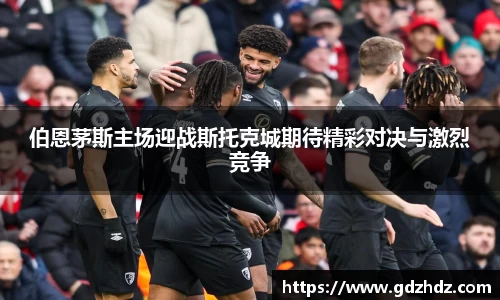 伯恩茅斯主场迎战斯托克城期待精彩对决与激烈竞争